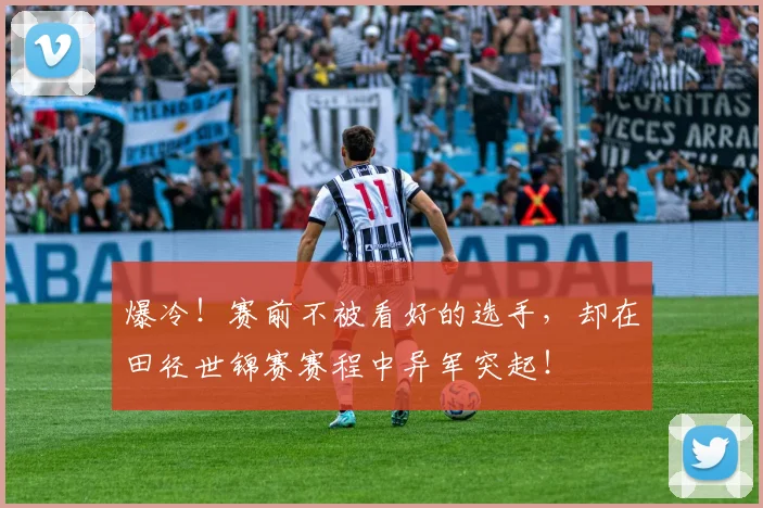 爆冷!赛前不被看好的选手,却在田径世锦赛赛程中异军突起!