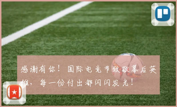 感谢有你！国际电竞节致敬幕后英雄，每一份付出都闪闪发光！