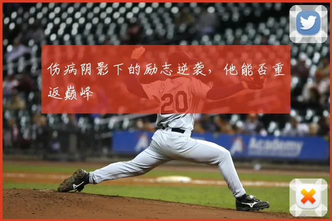 伤病阴影下的励志逆袭,他能否重返巅峰